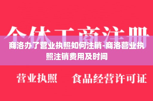 商洛办了营业执照如何注销-商洛营业执照注销费用及时间