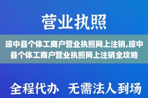 琼中县个体工商户营业执照网上注销,琼中县个体工商户营业执照网上注销全攻略