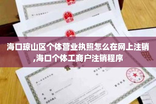 海口琼山区个体营业执照怎么在网上注销,海口个体工商户注销程序