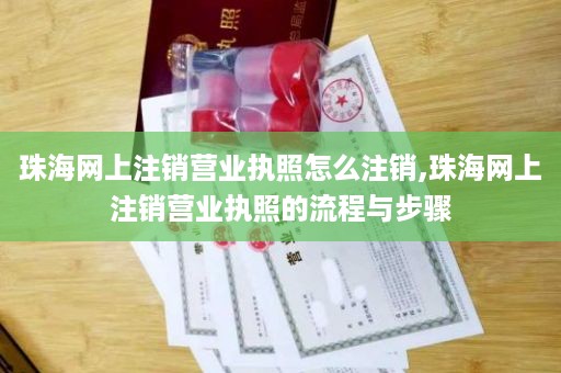 珠海网上注销营业执照怎么注销,珠海网上注销营业执照的流程与步骤