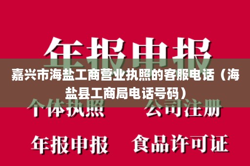 嘉兴市海盐工商营业执照的客服电话（海盐县工商局电话号码）