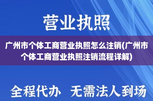 广州市个体工商营业执照怎么注销(广州市个体工商营业执照注销流程详解)
