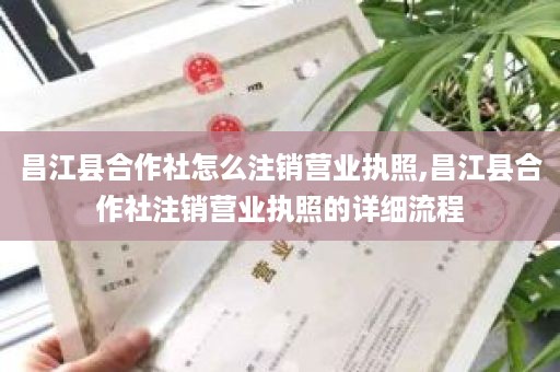昌江县合作社怎么注销营业执照,昌江县合作社注销营业执照的详细流程