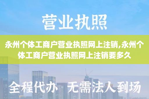 永州个体工商户营业执照网上注销,永州个体工商户营业执照网上注销要多久