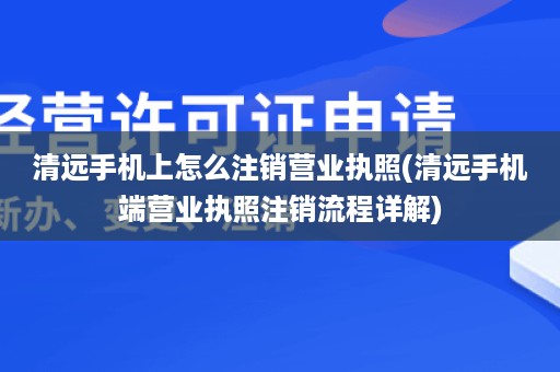 清远手机上怎么注销营业执照(清远手机端营业执照注销流程详解)