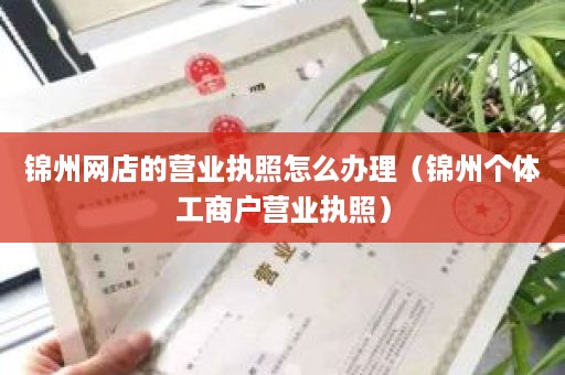 锦州网店的营业执照怎么办理（锦州个体工商户营业执照）