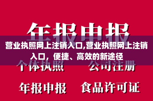 营业执照网上注销入口,营业执照网上注销入口，便捷、高效的新途径