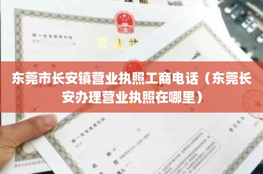 东莞市长安镇营业执照工商电话（东莞长安办理营业执照在哪里）