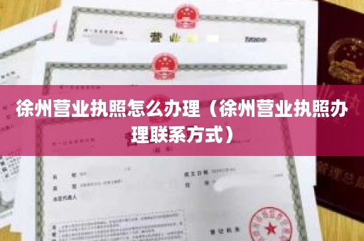 徐州营业执照怎么办理（徐州营业执照办理联系方式）