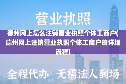 德州网上怎么注销营业执照个体工商户(德州网上注销营业执照个体工商户的详细流程)