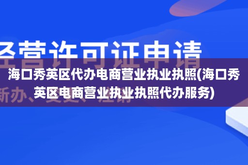 海口秀英区代办电商营业执业执照(海口秀英区电商营业执业执照代办服务)