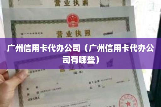 广州信用卡代办公司（广州信用卡代办公司有哪些）