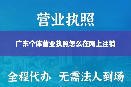 广东个体营业执照怎么在网上注销
