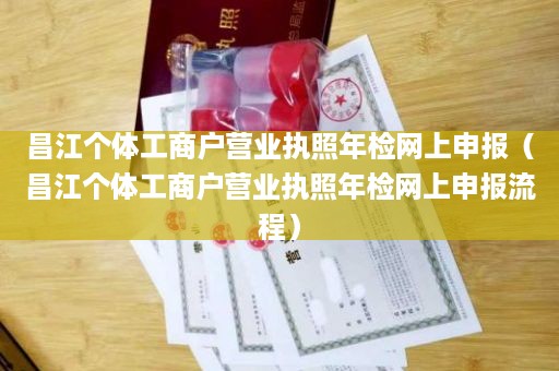 昌江个体工商户营业执照年检网上申报（昌江个体工商户营业执照年检网上申报流程）