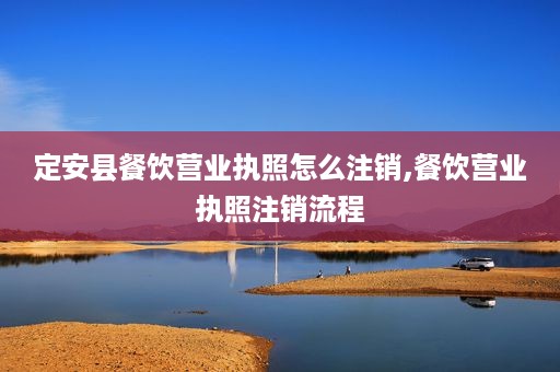 定安县餐饮营业执照怎么注销,餐饮营业执照注销流程