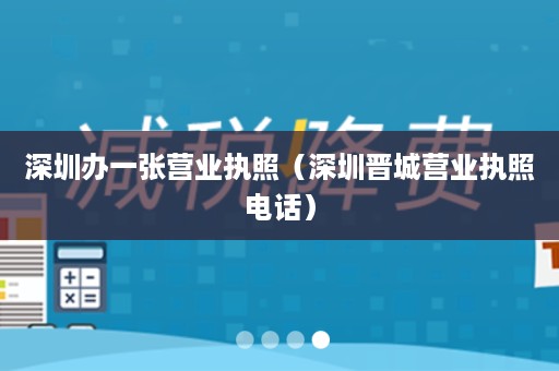 深圳办一张营业执照（深圳晋城营业执照电话）