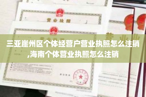 三亚崖州区个体经营户营业执照怎么注销,海南个体营业执照怎么注销