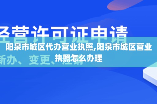 阳泉市城区代办营业执照,阳泉市城区营业执照怎么办理