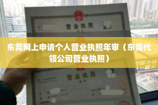 东莞网上申请个人营业执照年审（东莞代领公司营业执照）