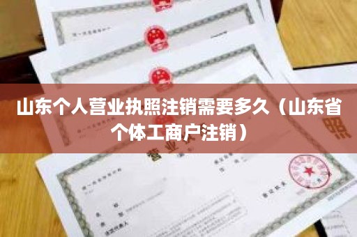 山东个人营业执照注销需要多久（山东省个体工商户注销）