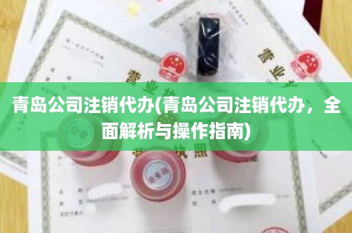 青岛公司注销代办(青岛公司注销代办，全面解析与操作指南)