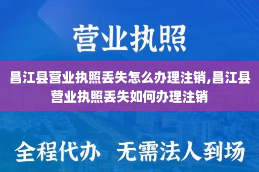 昌江县营业执照丢失怎么办理注销,昌江县营业执照丢失如何办理注销