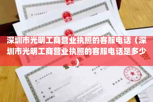 深圳市光明工商营业执照的客服电话（深圳市光明工商营业执照的客服电话是多少）