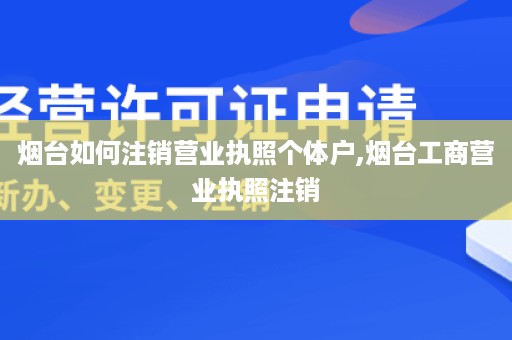 烟台如何注销营业执照个体户,烟台工商营业执照注销