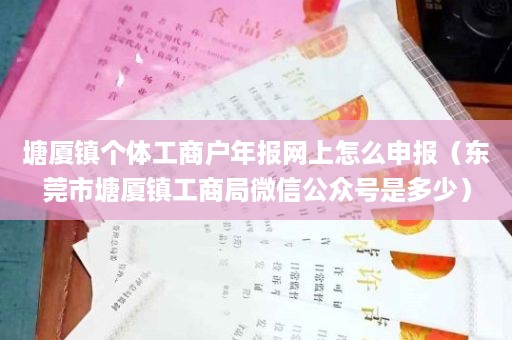 塘厦镇个体工商户年报网上怎么申报（东莞市塘厦镇工商局微信公众号是多少）