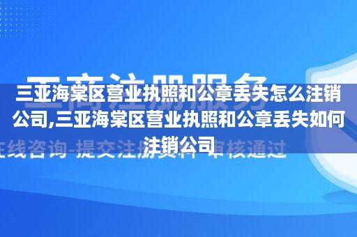 三亚海棠区营业执照和公章丢失怎么注销公司,三亚海棠区营业执照和公章丢失如何注销公司