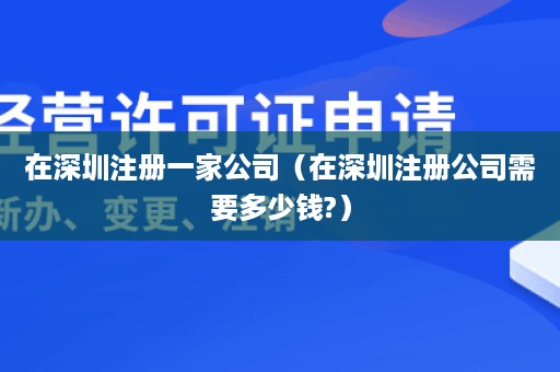 在深圳注册一家公司（在深圳注册公司需要多少钱?）