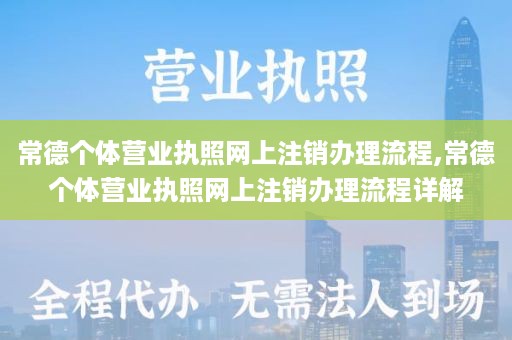 常德个体营业执照网上注销办理流程,常德个体营业执照网上注销办理流程详解