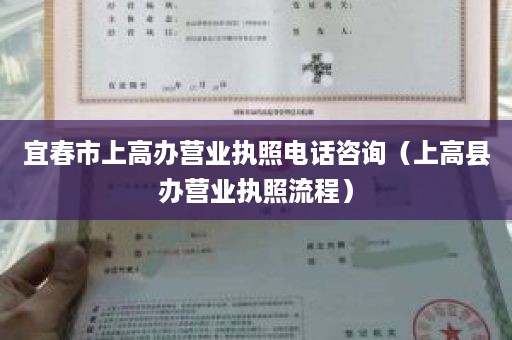 宜春市上高办营业执照电话咨询（上高县办营业执照流程）