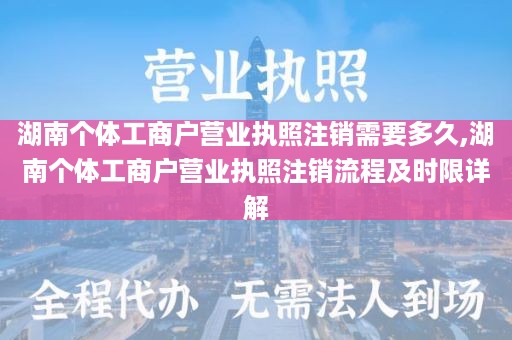 湖南个体工商户营业执照注销需要多久,湖南个体工商户营业执照注销流程及时限详解