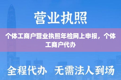 个体工商户营业执照年检网上申报，个体工商户代办