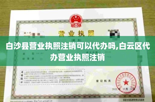 白沙县营业执照注销可以代办吗,白云区代办营业执照注销