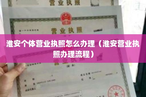 淮安个体营业执照怎么办理（淮安营业执照办理流程）
