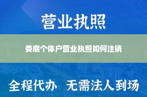 娄底个体户营业执照如何注销
