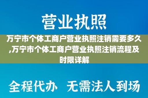 万宁市个体工商户营业执照注销需要多久,万宁市个体工商户营业执照注销流程及时限详解
