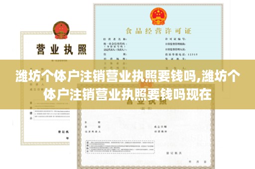 潍坊个体户注销营业执照要钱吗,潍坊个体户注销营业执照要钱吗现在
