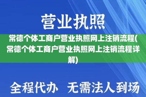 常德个体工商户营业执照网上注销流程(常德个体工商户营业执照网上注销流程详解)
