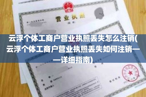 云浮个体工商户营业执照丢失怎么注销(云浮个体工商户营业执照丢失如何注销——详细指南)