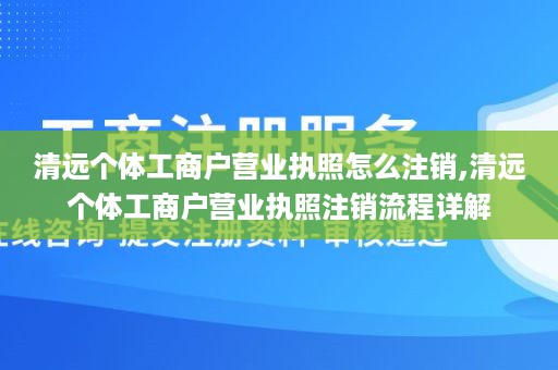 清远个体工商户营业执照怎么注销,清远个体工商户营业执照注销流程详解