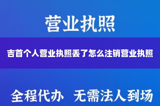 吉首个人营业执照丢了怎么注销营业执照