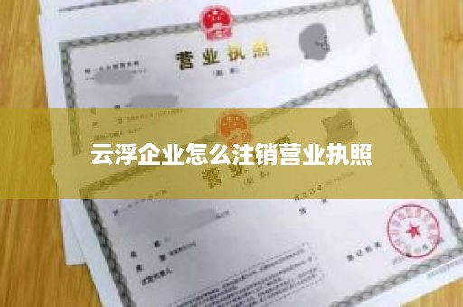 云浮企业怎么注销营业执照