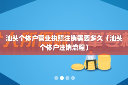 汕头个体户营业执照注销需要多久（汕头个体户注销流程）
