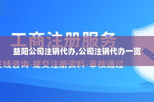 益阳公司注销代办,公司注销代办一览