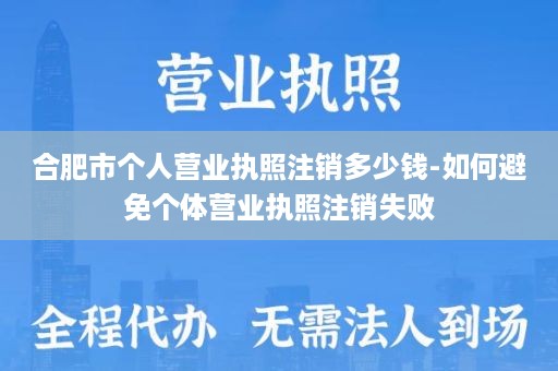 合肥市个人营业执照注销多少钱-如何避免个体营业执照注销失败