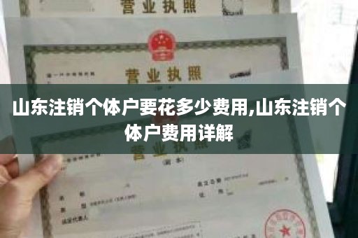 山东注销个体户要花多少费用,山东注销个体户费用详解