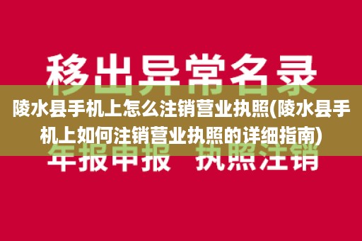 陵水县手机上怎么注销营业执照(陵水县手机上如何注销营业执照的详细指南)